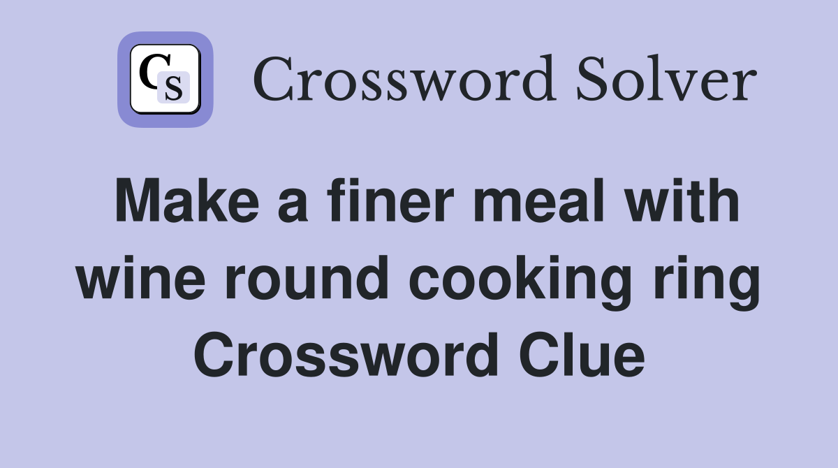Make a finer meal with wine round cooking ring Crossword Clue Answers